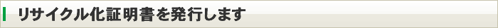 リサイクル化証明書を発行します
