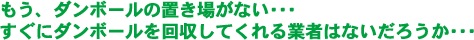 もう、ダンボールの置き場がない･･･ すぐにダンボールを回収してくれる業者はないだろうか･･･ 